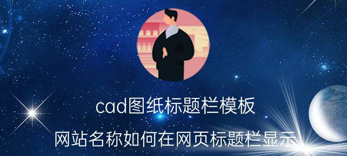 cad图纸标题栏模板 网站名称如何在网页标题栏显示？